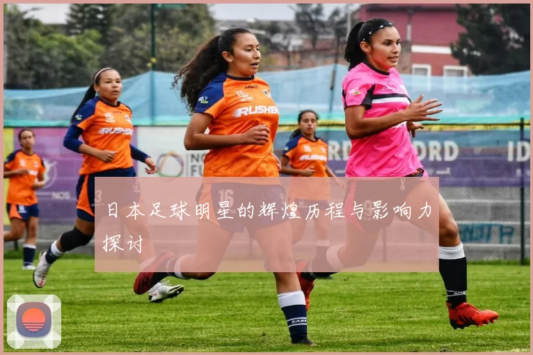 日本足球明星的辉煌历程与影响力探讨