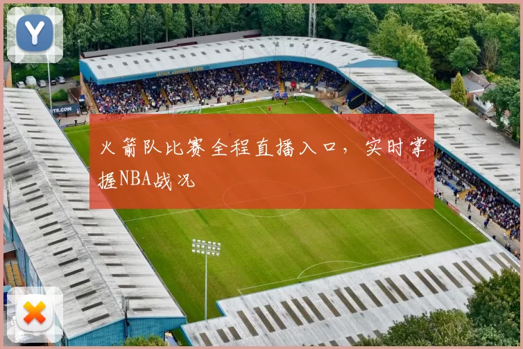 火箭队比赛全程直播入口，实时掌握NBA战况