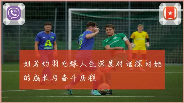 刘芳的羽毛球人生深度对话探讨她的成长与奋斗历程