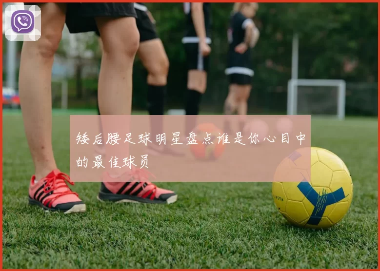 矮后腰足球明星盘点谁是你心目中的最佳球员