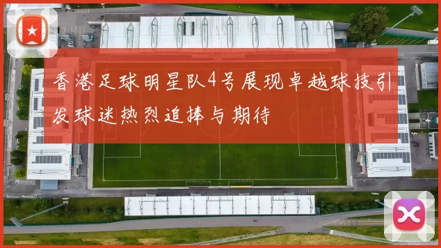 香港足球明星队4号展现卓越球技引发球迷热烈追捧与期待