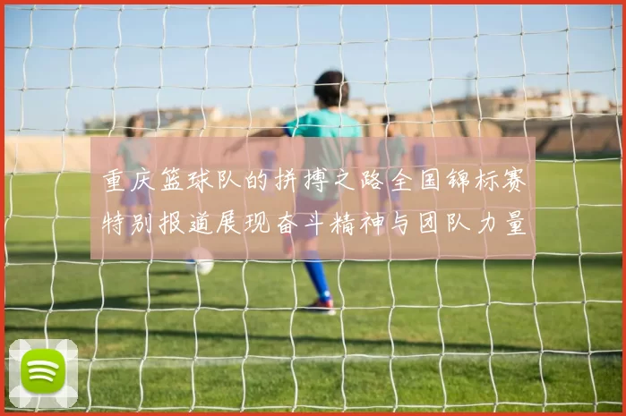 重庆篮球队的拼搏之路全国锦标赛特别报道展现奋斗精神与团队力量