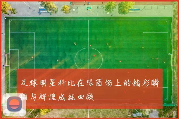 足球明星科比在绿茵场上的精彩瞬间与辉煌成就回顾