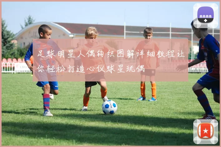 足球明星人偶钩织图解详细教程让你轻松打造心仪球星玩偶