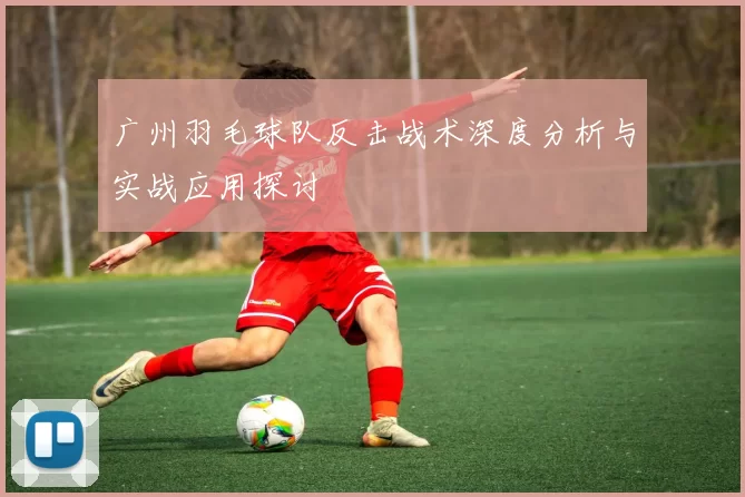 广州羽毛球队反击战术深度分析与实战应用探讨