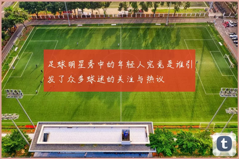 足球明星秀中的年轻人究竟是谁引发了众多球迷的关注与热议