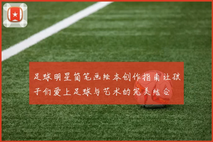 足球明星简笔画绘本创作指南让孩子们爱上足球与艺术的完美结合