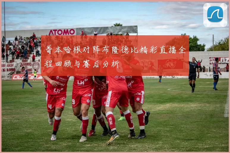 哥本哈根对阵布隆德比精彩直播全程回顾与赛后分析