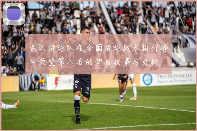 武汉排球队在全国排球战术排行榜中荣登第八名的背后故事与分析