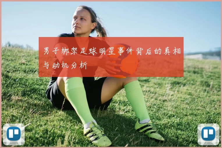 男子绑架足球明星事件背后的真相与动机分析