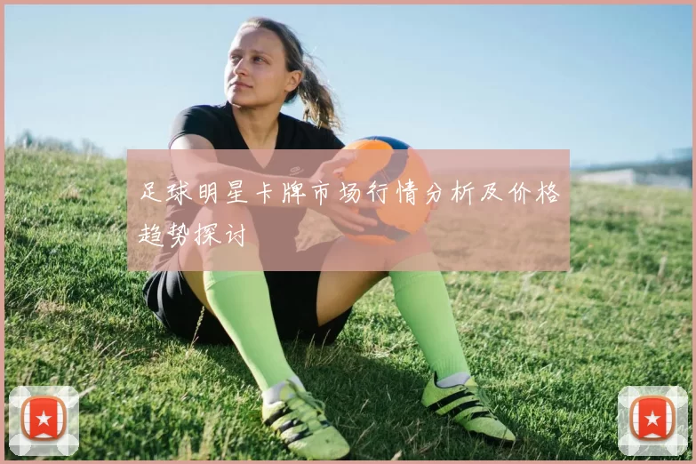 足球明星卡牌市场行情分析及价格趋势探讨