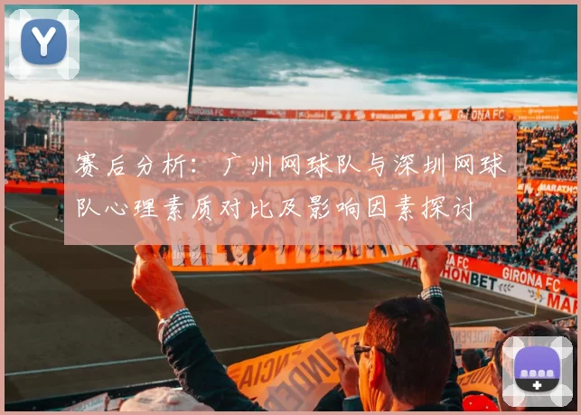 赛后分析：广州网球队与深圳网球队心理素质对比及影响因素探讨