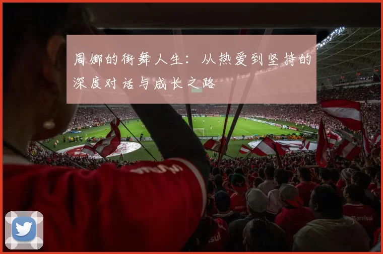 周娜的街舞人生：从热爱到坚持的深度对话与成长之路