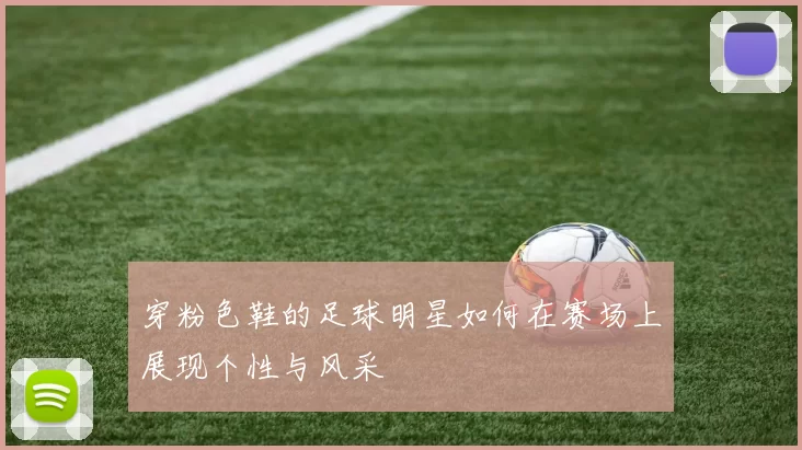 穿粉色鞋的足球明星如何在赛场上展现个性与风采