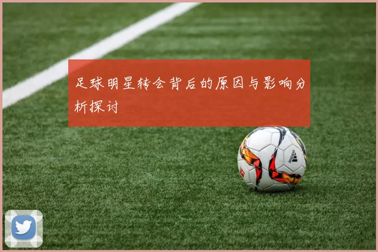 足球明星转会背后的原因与影响分析探讨