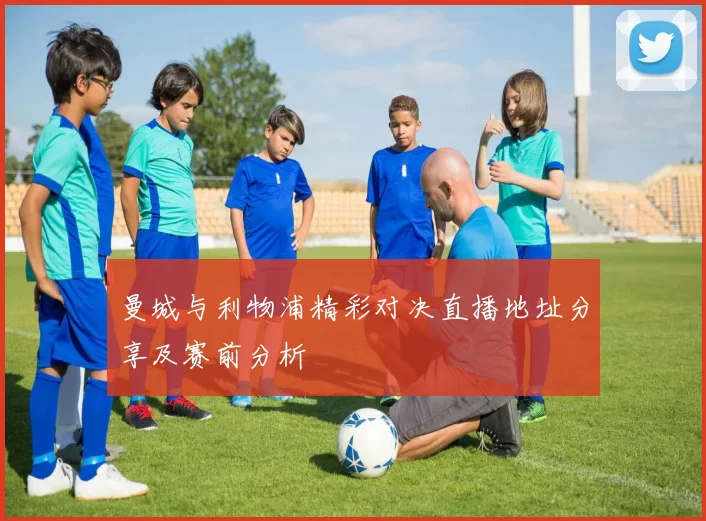 曼城与利物浦精彩对决直播地址分享及赛前分析