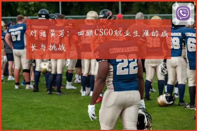 对话黄芳：回顾CSGO职业生涯的成长与挑战