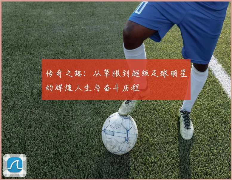 传奇之路：从草根到超级足球明星的辉煌人生与奋斗历程