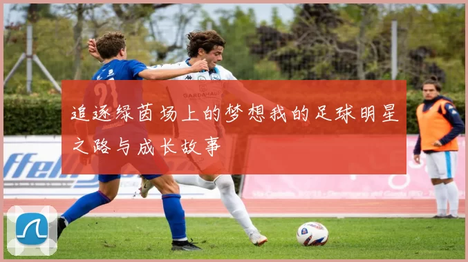 追逐绿茵场上的梦想我的足球明星之路与成长故事