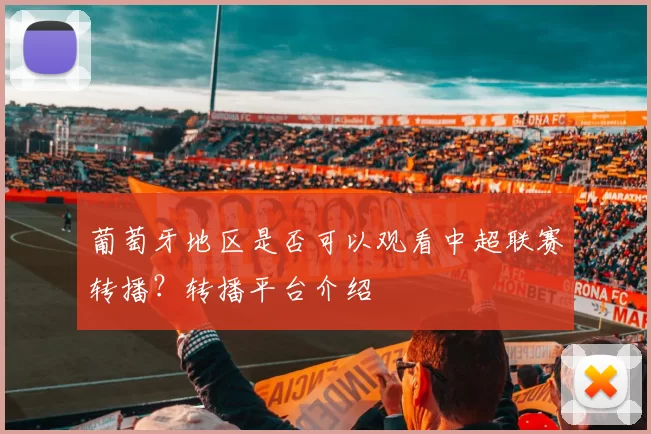 葡萄牙地区是否可以观看中超联赛转播？转播平台介绍