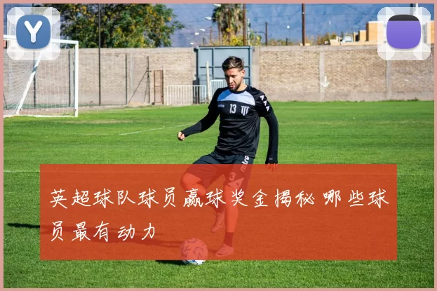 英超球队球员赢球奖金揭秘 哪些球员最有动力