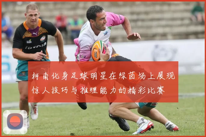 柯南化身足球明星在绿茵场上展现惊人技巧与推理能力的精彩比赛
