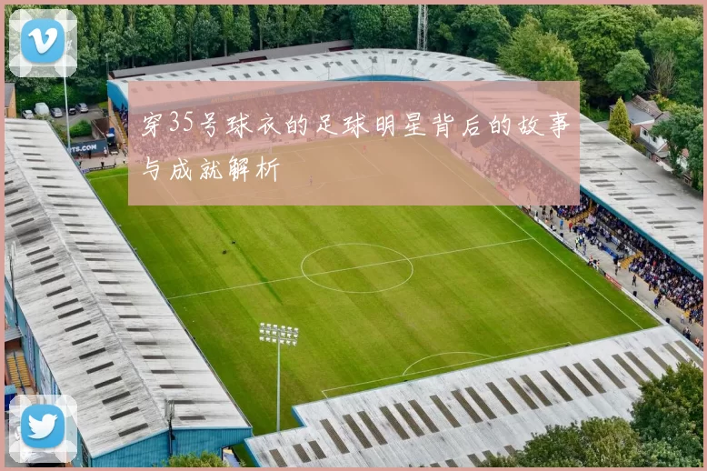 穿35号球衣的足球明星背后的故事与成就解析