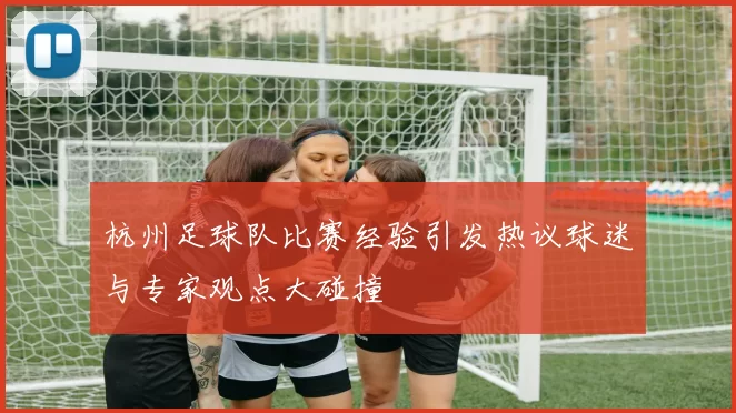 杭州足球队比赛经验引发热议球迷与专家观点大碰撞