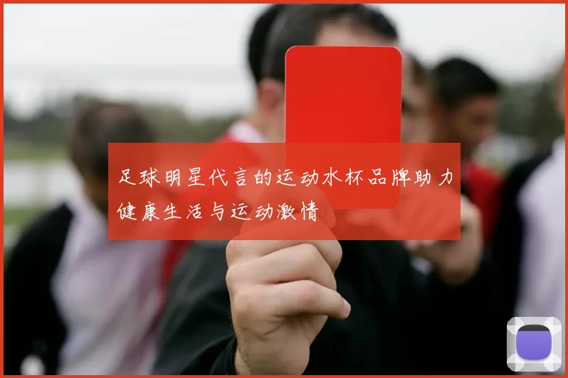 足球明星代言的运动水杯品牌助力健康生活与运动激情