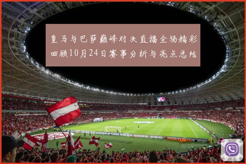 皇马与巴萨巅峰对决直播全场精彩回顾10月24日赛事分析与亮点总结