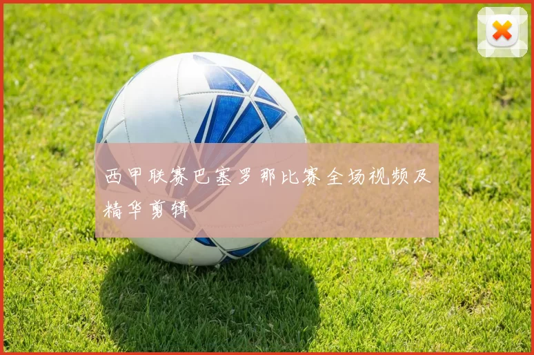 西甲联赛巴塞罗那比赛全场视频及精华剪辑