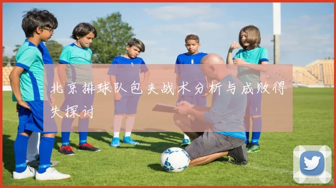 北京排球队包夹战术分析与成败得失探讨