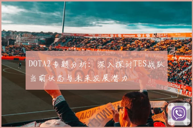 DOTA2专题分析：深入探讨TES战队当前状态与未来发展潜力