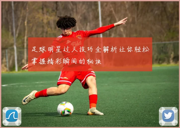 足球明星过人技巧全解析让你轻松掌握精彩瞬间的秘诀