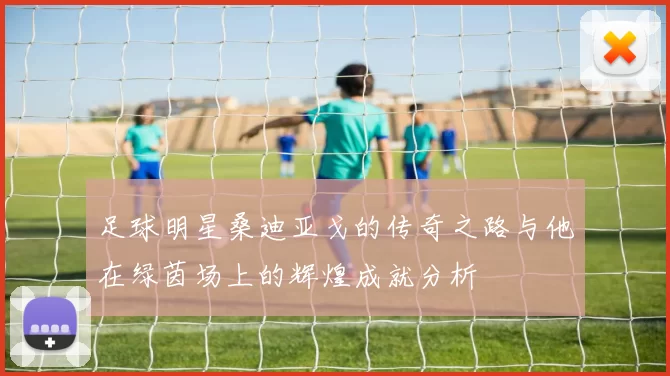 足球明星桑迪亚戈的传奇之路与他在绿茵场上的辉煌成就分析