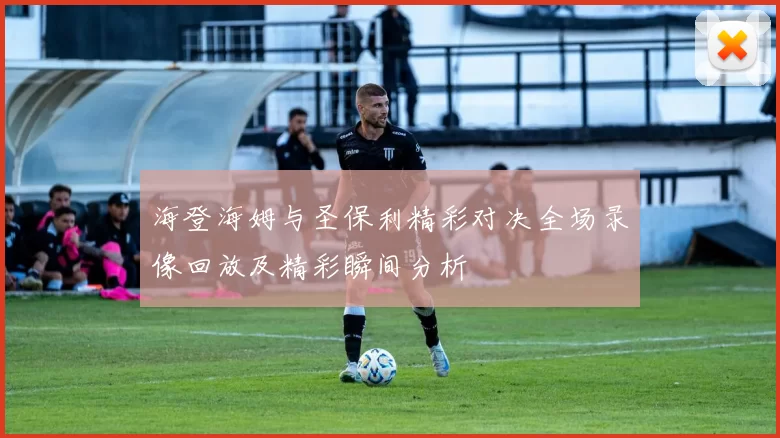 海登海姆与圣保利精彩对决全场录像回放及精彩瞬间分析