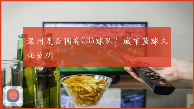 温州是否拥有CBA球队？城市篮球文化分析