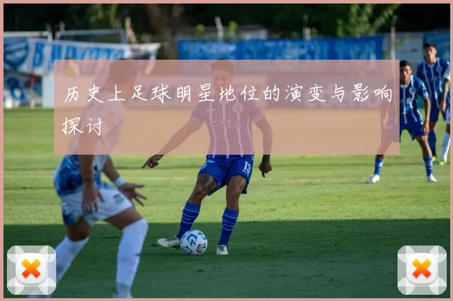 历史上足球明星地位的演变与影响探讨
