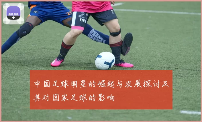 中国足球明星的崛起与发展探讨及其对国家足球的影响
