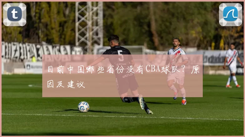 目前中国哪些省份没有CBA球队？原因及建议