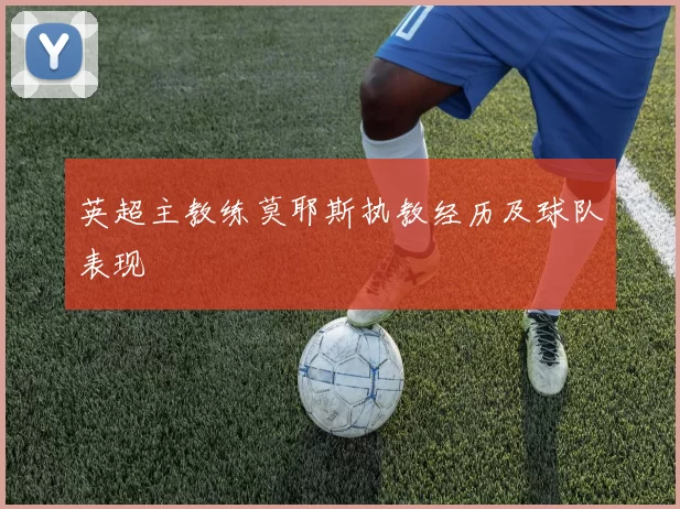 英超主教练莫耶斯执教经历及球队表现