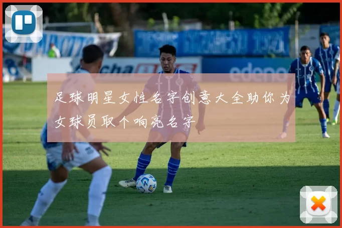足球明星女性名字创意大全助你为女球员取个响亮名字