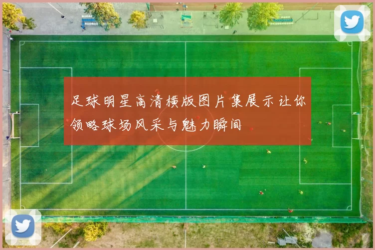 足球明星高清横版图片集展示让你领略球场风采与魅力瞬间