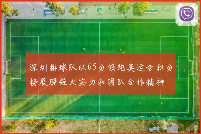 深圳排球队以65分领跑奥运会积分榜展现强大实力和团队合作精神