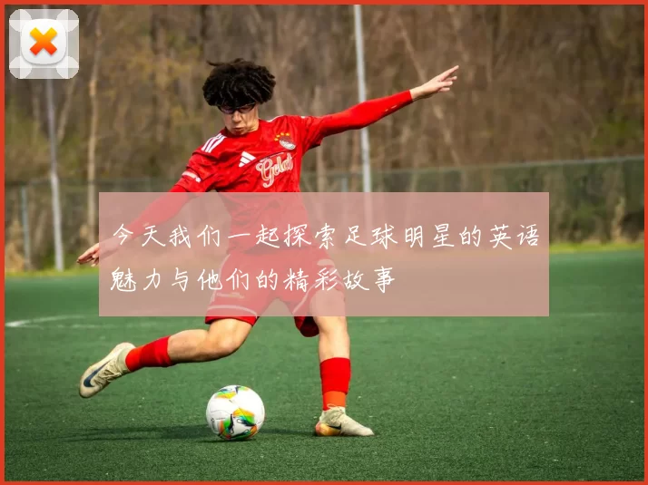 今天我们一起探索足球明星的英语魅力与他们的精彩故事
