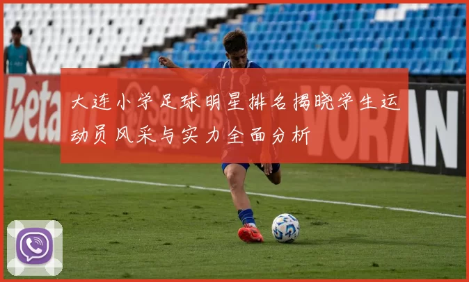 大连小学足球明星排名揭晓学生运动员风采与实力全面分析