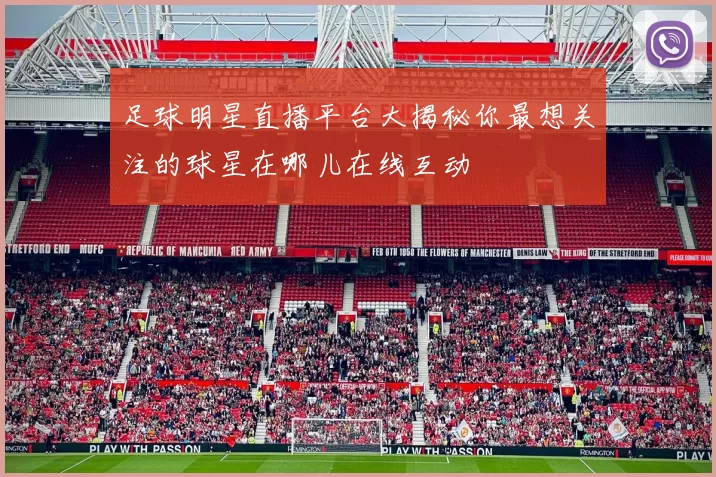 足球明星直播平台大揭秘你最想关注的球星在哪儿在线互动