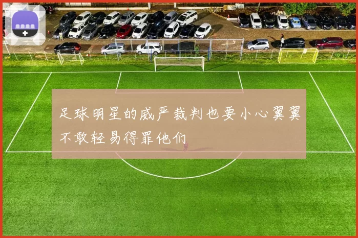 足球明星的威严裁判也要小心翼翼不敢轻易得罪他们