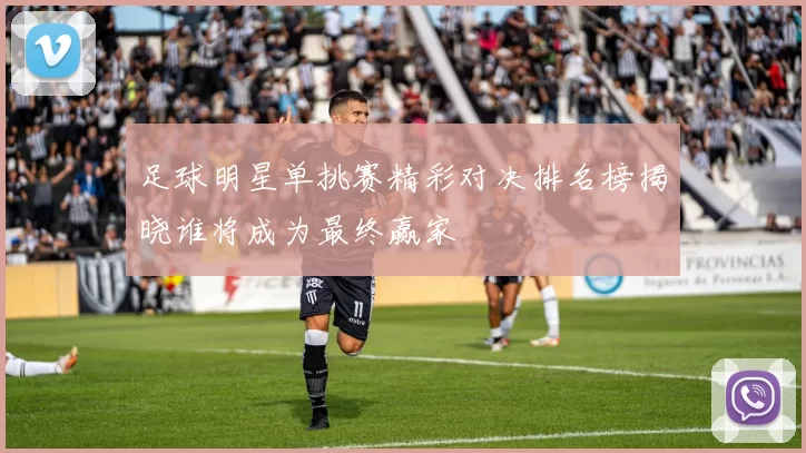 足球明星单挑赛精彩对决排名榜揭晓谁将成为最终赢家