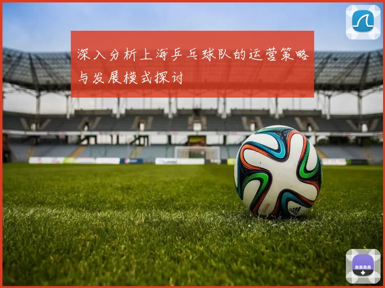深入分析上海乒乓球队的运营策略与发展模式探讨